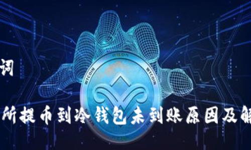 与关键词

OK交易所提币到冷钱包未到账原因及解决方法