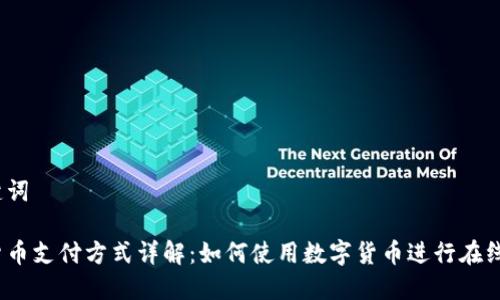 和关键词

数字货币支付方式详解：如何使用数字货币进行在线交易?