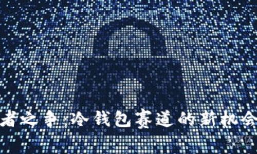 探索王者之争：冷钱包赛道的新机会与挑战