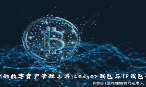 选择适合你的数字资产管理工具：Ledger钱包与TP钱包的深度对比