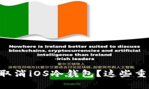 为什么你需要考虑取消iOS冷钱包？这些重要因素你必须知道！