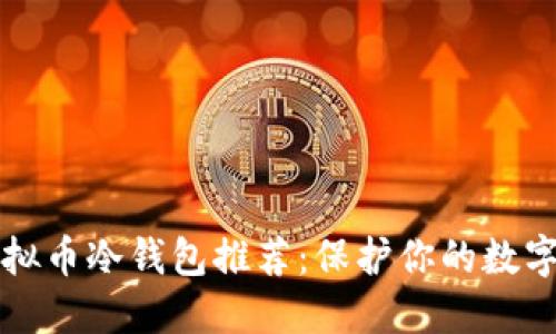 2023年最安全的虚拟币冷钱包推荐：保护你的数字资产，从这一刻开始