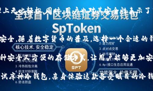 库神冷钱包有助记词板吗？揭开安全存储数字资产的神秘面纱

库神冷钱包, 助记词, 数字资产安全, 加密货币存储/guanjianci

数字资产存储的重要性
在如今数字货币盛行的时代，越来越多的人开始接触比特币、以太坊等各种加密资产。无论是投资还是日常交易，确保这些货币的安全储存变得尤为重要。然而，许多人对于如何有效保护这些资产的方式仍然感到模糊不清。这时候，冷钱包的概念便跃然纸上，为普通用户提供了一个安全的存储方案。

冷钱包的定义和优势
所谓冷钱包，简单来说，就是一种离线储存加密货币的工具。它的工作原理是将私钥存储在与互联网隔离的设备上，因此几乎不受黑客攻击的威胁。相比热钱包（在线钱包），冷钱包的确在安全性上有着明显的优势。对于如何安全保存数字资产，冷钱包无疑是一个明智的选择。

库神冷钱包的独特之处
库神冷钱包，作为市场上备受欢迎的一款冷钱包，其设计不仅注重安全性，同时也注重用户体验。使用库神冷钱包，用户能够有效地管理和存储他们的数字资产。无论是新手还是资深玩家，对于库神冷钱包的功能和设计都能感到满意。

助记词的重要性
在使用冷钱包的过程中，助记词扮演着至关重要的角色。助记词通常由一系列随机选出的单词组成，它们不仅方便用户记忆，还能有效地保护用户的私钥。这意味着，只要你记住这些助记词，即使设备遗失或损坏，你仍然可以通过助记词恢复你的钱包和资产。

库神冷钱包是否提供助记词板
那么，库神冷钱包究竟有没有助记词板呢？简单来说，库神冷钱包是配备了助记词功能的，用户在创建钱包的过程中会生成一组助记词。这组助记词可以用来恢复钱包的访问权限，因此用户需要妥善保存。此外，库神冷钱包通常会提供相关指导，帮助助记词的使用方法。

如何妥善管理助记词
获得助记词后，用户需确保这些信息的安全性。在这个过程中，有几点建议可供参考：
1. **纸质备份**：可以选择将助记词写在纸上，并存放在安全的地点，避免电子设备的泄露风险。
2. **多重备份**：考虑制作多个备份，并将其存放在不同位置，以防止遗失或损坏。
3. **避免分享**：切勿随意分享自己的助记词，尤其是在社交媒体或不安全的环境中。

库神冷钱包的用户反馈
作为一款受欢迎的冷钱包，库神冷钱包得到了众多用户的积极反馈。许多人表示，它的操作简单直观，让他们在加密货币的管理上无比轻松。同时，用户也对其安全性表示了高度认可，认为这款产品在保护个人资产方面做得非常出色。

结论：选择安全的存储方式至关重要
总体而言，库神冷钱包作为一款安全有效的数字资产存储解决方案，配备了助记词的功能，使得用户在资产管理上更加便捷和安全。随着数字货币的普及，选择一个合适的钱包工具越来越重要。无论是一对一的投资，还是日常的资产管理，库神冷钱包都能够满足用户的需求。

在这个充满机会与挑战的数字货币时代，确保你的资产安全是每一个投资者的必修课。库神冷钱包和助记词的组合，提供了一种安全又方便的存储方式，让用户能够更加安心地在这个市场中进行探索、投资。

未来，相信随着技术的发展，冷钱包和助记词的功能会不断，为我们提供更安全、更便捷的数字资产管理体验。在此之前，不妨试试库神冷钱包，亲身体验这款备受瞩目的冷钱包带来的便利与保障。