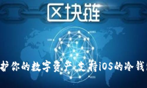 彻底保护你的数字资产：支持iOS的冷钱包推荐！