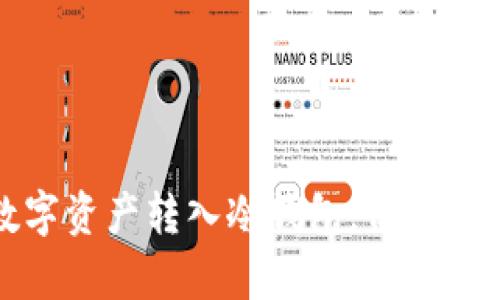 如何安全地将数字资产转入冷钱包，保护你的财富不受侵害