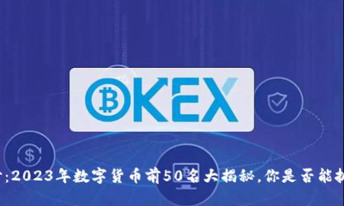 揭开神秘面纱：2023年数字货币前50名大揭秘，你是否能抓住投资机会？