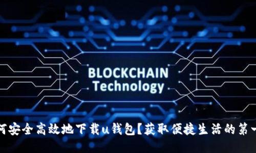 如何安全高效地下载u钱包？获取便捷生活的第一步