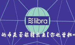 钱包里的币是否能转出来？你也曾担心过吗？