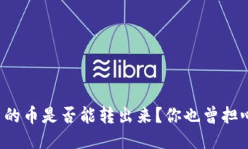 钱包里的币是否能转出来？你也曾担心过吗？