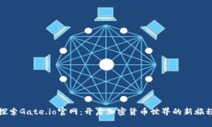 探索Gate.io官网：开启加密货币世界的新旅程
