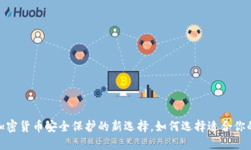 冷钱包：加密货币安全保护的新选择，如何选择适合你的冷钱包？