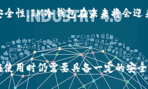   什么是IM冷钱包？保护你的数字资产，安全之选！ / 

 guanjianci 冷钱包, IM冷钱包, 数字资产, 加密货币 /guanjianci 

什么是IM冷钱包？

在数字货币的世界中，安全性是每个投资者最为关注的话题之一。随着许多人加入加密货币市场，加密资产的管理工具也应运而生。IM冷钱包，作为一种备受推崇的数字资产存储方式，因其卓越的安全性和便捷性，吸引了越来越多的用户。

冷钱包的基本概念

冷钱包是用来存储加密货币的一种方式，其最大的特点是与互联网完全隔离。与之相对的是热钱包，热钱包通常连接到网络，便于进行交易但相对容易受到黑客攻击。冷钱包的安全性体现在它的物理存储方式，无论是通过硬件设备还是纸质钱包，冷钱包都让你的资产远离网络风险。

IM冷钱包的特点

IM冷钱包具备了一系列优越的功能，值得用户深入了解。首先，它采用了最先进的加密技术，确保用户的私钥和恢复种子始终存储在离线环境中。其次，IM冷钱包支持多种主流加密货币的存储，不论是比特币、以太坊还是其他主流数字资产，用户都能进行统一管理。值得一提的是，IM冷钱包的用户界面友好，初学者也能够无障碍使用。

IM冷钱包的操作步骤

使用IM冷钱包其实并不复杂。首先，用户需要下载IM冷钱包的客户端，安装后按照提示创建新钱包。在这一过程中，系统会生成一组独一无二的助记词，务必将其妥善保存，避免泄露或遗失。接下来，用户便可以通过这款冷钱包进行数字资产的存储与管理。

如何保证IM冷钱包的安全性

尽管IM冷钱包具备极高的安全性，但用户在使用过程中仍需保持警惕。首先，确保在官方网站或官方应用市场下载IM冷钱包，避免下载到伪装成IM钱包的恶意软件。此外，不要随意分享你的助记词或者私钥，任何人获得这些信息，你的资产都可能面临被盗的风险。同时，定期备份冷钱包数据也是非常重要的，确保在设备丢失或故障的情况下，能够顺利恢复自己的钱包。

IM冷钱包的优势与劣势

IM冷钱包在数字资产存储中，有着独特的优势。一方面，它提供了高度安全的存储解决方案，另一方面，它支持多种加密资产，让人们能方便地管理不同的数字货币。尽管如此，IM冷钱包也存在一定的不足之处。例如，冷钱包的交易相对较慢，用户需要将资产从冷钱包转移到热钱包中才能进行快速交易。此外，冷钱包的使用复杂度对于新手来说可能稍显陡峭，需要时间去适应。

冷钱包与热钱包的对比

为了更好地理解IM冷钱包的价值，我们需要将其与热钱包进行比较。热钱包便于交易，适合频繁交易的用户，然而其安全性较低，容易受到黑客攻击。相反，冷钱包则安全性高，非常适合长期持有或大额数字资产。但冷钱包的缺点在于，转账时需要更多的步骤，频繁交易可能会感觉不够灵活。因此，许多用户选择将日常交易资产保存在热钱包，而将大部分资产保存在冷钱包中。

市场上的IM冷钱包选择

除了IM冷钱包，市场上还有多种类别的冷钱包。比如，硬件冷钱包，如Ledger或Trezor，不仅便于携带，而且安全性高；纸质钱包则是最简单的形式，但维护和管理上需要用户十分小心。用户可以根据自己的需求和使用习惯选择合适的冷钱包。

IM冷钱包在未来的展望

随着加密货币市场的不断发展，冷钱包也将面临更多的机会与挑战。消费者的安全需求将推动冷钱包技术的发展，IM冷钱包很有可能会进一步完善其功能。从用户体验到安全性，IM冷钱包在未来将会迎来更石破天惊的创新。

总结

IM冷钱包以其卓越的安全性和便捷性，成为了许多投资者的首选。无论是在保护数字资产方面，还是在方便管理多种加密资产上，IM冷钱包都表现得相当优秀。然而，用户在使用时仍需要具备一定的安全意识。数字货币市场瞬息万变，冷钱包则是保护资产的坚实堡垒，让人们能在这片广阔的投资天地中更加安心地前行。无疑，IM冷钱包是值得信赖的选择。