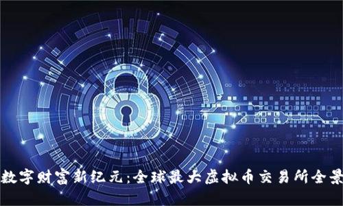 踏入数字财富新纪元：全球最大虚拟币交易所全景解析