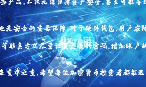 冷钱包收费吗？揭开加密货币安全的真相

冷钱包, 加密货币, 钱包费用, 安全性/guanjianci

冷钱包是什么？
冷钱包，是一种用于存储加密货币的设备或形式。与热钱包不同，冷钱包不连接互联网，从而大大降低了黑客攻击的风险。它可以是硬件设备、纸质钱包，甚至是某些形式的离线计算机。正因为它的安全性，许多投资者都选择将大部分资产存储在冷钱包中。

冷钱包是否收费？
许多用户在考虑冷钱包的选择时，常常会有一个疑问：“冷钱包收费吗？”实际上，冷钱包的收费情况并没有统一标准。不同的冷钱包提供商可能会有不同的收费策略。比如，某些硬件冷钱包在购买时需要支付一次性费用，而纸质钱包则通常是免费的。

硬件冷钱包如Ledger、Trezor等知名品牌，通常需要用户进行一次性购买，费用在几十到几百美元不等。虽然初期的投入相对较高，但相对于它所提供的安全性而言，这笔费用并非不可接受的开销。相对而言，纸质钱包虽然不需要购买费用，但用户需要自行生成和打印，这在操作上可能存在一定的风险。

选择冷钱包的理由
无论是不是有费用，选择冷钱包的用户通常是被它的安全性所吸引。虚拟货币市场的波动以及网络安全问题让人不寒而栗，冷钱包因其离线的特性，成为了投资者避风头的良好选择。人们在进行投资时，保护自己的资产才是第一位的。

冷钱包的优势和劣势
冷钱包虽然在安全性上有着绝对优势，但也存在一些劣势。首先，冷钱包的使用相对复杂一些，尤其是对于新手用户。例如下载安装、备份私钥以及如何进行资产转移等步骤，都需要一定的知识储备和技巧。此外，冷钱包的使用不方便，比如在进行交易时，每次都需要连接到电脑上，更加耗时。

然而，如果投资者能够克服这些劣势，冷钱包将带来更高的安全保障，特别是在长期持有资产的情况下。通过切换使用热钱包与冷钱包的策略，能够有效平衡资产的流动性与安全性。尤其是在市场波动较大的时候，很多投资者可能会选择将大部分资产转入冷钱包，从而保持良好的安全性。

冷钱包的实体与软件选择
在选择冷钱包时，用户可以做出多样化的选择。硬件冷钱包和软件冷钱包（例如某些桌面应用）都在市场上拥有自己的受众。硬件冷钱包通常更为便携，易于存储，并且不易受到网络攻击，而软件冷钱包则通常更灵活，适合日常小额交易的需求。

无论选择哪种类型的钱包，确保钱包的来源可靠和安全是至关重要的。市场上出现了很多冒牌的冷钱包，一旦用户不慎购买了这些产品，不仅无法保障资产安全，甚至可能导致资产丢失。因此，通过官方渠道购买硬件冷钱包，或者选择信誉良好的开源软件进行下载，都是保障资产安全的有效方法。

如何管理冷钱包？
有效管理冷钱包同样重要。无论是纸质钱包、硬件钱包还是软件钱包，用户都需要定期备份其私钥。此外，妥善保管和存放冷钱包也是安全的重要保障。对于硬件钱包，用户应防止设备脱落或损坏，对于纸质钱包，则应将纸张置于防潮、防火的环境当中。

同时，用户还应该定期检查冷钱包的安全性，包括更新任何相关的固件或软件，保证其不受漏洞的影响。在管理钱包时，电话、邮件等联系方式尽量设置复杂的密码，增加账户的安全性。只有通过科学合理的管理，冷钱包才能发挥出它最大的安全价值。

结语
总的来说，冷钱包的收费虽然存在多样性，但从安全的角度来看，它无疑是一个值得考虑的选项。在加密货币的世界里，安全永远是重中之重。希望每位加密货币投资者都能选择适合自己的冷钱包，并做好必要的管理工作，以保护自己的数字资产。