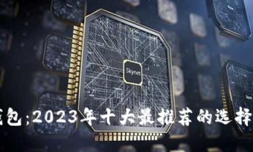 探索数字货币钱包：2023年十大最推荐的选择，你准备好了吗？