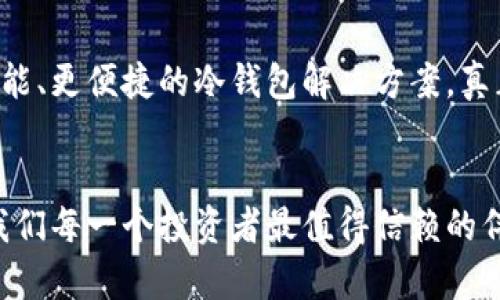 爱护数字资产的冷钱包爸爸：安全保障的守护者

冷钱包, 数字资产, 安全存储, 数字货币/guanjianci

数字资产的崛起与冷钱包的必要性
在如今这个数字化的时代，数字资产已经逐渐融入了我们的日常生活。无论是比特币、以太坊，还是其他各种数字货币，它们在投资市场上都展现出了极强的潜力。然而，随着数字资产数量的增加，安全存储的问题也日益凸显。在这个时候，冷钱包的角色愈发重要。

什么是冷钱包？
冷钱包主要指不与互联网连接的数字货币存储设备，它能够有效地隔离黑客的攻击。与之相对的热钱包则是与网络时刻连接，更为方便却也更加脆弱。因此，冷钱包几乎成为了众多数字资产持有者的首选。这种高安全性的存储方式，不仅保护了用户的资金，还能减少因人为操作失误导致的资金损失。

冷钱包的种类与使用方法
冷钱包有多种形式，比如硬件钱包、纸钱包等。其中，硬件钱包因其便携性和安全性受到了广泛欢迎。用户只需购买一个专用的硬件设备，将其连接到电脑上进行操作，而在不使用时将其断开，便可以大大降低被黑客攻击的风险。

纸钱包则是将私钥和公钥印刷在纸上，是最为古老的冷存储方法。尽管其不易被线上攻击，但如果纸张损坏或者遗失，所有的资产也将随之消失。因此，在选择使用纸钱包时，用户需要确保有足够的安全措施来保护这张“纸”。

冷钱包的优势与局限
冷钱包最大的优势在于其安全性。由于它不与互联网直接连接，黑客几乎无法攻破。有数据显示，绝大多数由于黑客攻击造成的数字资产损失，都是通过热钱包发生的。使用冷钱包，用户可以在一定程度上避免这些风险。

但冷钱包也并非没有缺点。最大的局限就是在于使用上的不便。冷钱包在取出和转移资金时，通常需要更复杂的步骤，可能会让一些刚接触数字资产的新手感到困惑。此外，冷钱包一旦丢失，资金将会面临无法找回的风险。因此，对于冷钱包的管理和使用，用户需要格外小心。

如何选择适合自己的冷钱包
选择冷钱包时，用户需要考虑多个因素。首先是安全性，选择公司知名度高、评价良好的硬件钱包，是确保资金安全的前提。其次是价格，市面上的冷钱包价格差异较大，用户需根据自身需求进行选择。此外，用户的使用习惯也很重要，简单易用的冷钱包会大大降低误操作的几率。最后，要考虑到备份的方式，确保在任何时候，都能方便访问自己的数字资产。

保护冷钱包的技巧
在使用冷钱包的过程中，一些保护技巧非常必要。首先，保持冷钱包的固件更新，任何安全补丁都需要及时完成。此外，用户应当定期备份助记词，并将其存放在安全的地方，确保关键数据不会丢失。最后，使用强密码，并避免使用相同的密码在多个账户上，这将最大限度地保护用户的资产安全。

未来：冷钱包与数字资产的完美结合
随着越来越多的人加入数字资产的投资行列，冷钱包的需求势必会不断增加。技术的进步将使得冷钱包的安全性和易用性不断提升。未来，我们也许能看到更智能、更便捷的冷钱包解决方案，真正地让用户在享受数字资产带来的收益时，毫无后顾之忧。

总结：冷钱包的不二选择
总体来看，冷钱包是保护数字资产的不二选择。无论你是投资新手还是资深人士，了解冷钱包的必要性都非常重要。随着对数字资产的认识加深，冷钱包将成为我们每一个投资者最值得信赖的伴侣。保护自己的资产，从选择一个合适的冷钱包开始，将是每一个数字资产持有者必须面对的重要课题。