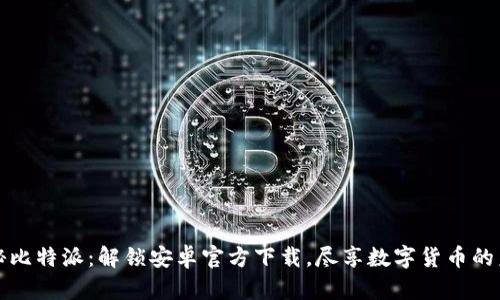 揭秘比特派：解锁安卓官方下载，尽享数字货币的未来