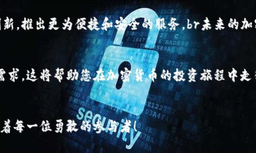 加密货币钱包的市场占有率到底有多高？您可能不知道的真相！

加密货币钱包, 市场占有率, 数字货币, 投资趋势/guanjianci

引言：加密货币钱包的重要性
在当今这个数字化的时代，加密货币已经成为投资者最为关注的话题之一。而在这个火热的市场中，加密货币钱包作为存储和管理数字资产的重要工具，其市场占有率引发了广泛讨论。你是否曾经想过，这些钱包在市场上的占有率究竟有多高？他们为何如此重要？在这篇文章中，我们将深入探讨加密货币钱包的市场占有率，以及背后的趋势和影响因素。

加密货币钱包的类型与功能
首先，我们需要了解加密货币钱包的基本类型。通常，加密货币钱包可以分为热钱包和冷钱包。热钱包是指连接互联网的电子钱包，用户可以方便地进行交易和管理。而冷钱包则是离线存储的方式，通常被视为更加安全。br对于许多投资者来说，选择合适的钱包是一项重要决策，而这种决策背后则隐藏着市场占有率的秘密。

市场占有率的现状
根据最新的市场研究数据显示，目前加密货币钱包的市场占有率逐年上升。尤其是在比特币和以太坊等主流加密货币的推动下，越来越多的用户开始采用加密钱包来持有和交易数字资产。br与此同时，根据不同类型钱包的用户数据，热钱包的使用率正在快速增长，特别是在年轻一代投资者中，他们更加倾向于便捷的交易方式。

影响市场占有率的因素
那么，是什么影响了加密货币钱包的市场占有率呢？我们可以从多个方面来分析：br1. **技术创新**：技术的进步让钱包的功能越来越强大，用户体验越来越顺畅。br2. **安全性**：安全问题始终是用户关注的焦点，钱包的安全措施是否完善会直接影响市场的接受程度。br3. **用户教育**：随着越来越多的人开始了解和接触加密货币，用户教育显得尤为重要。用户对数字资产管理的认知直接关系到他们对钱包的选择。br4. **市场推广**：许多钱包提供商通过友好的用户界面和有效的市场推广策略吸引新用户，这也促成了市场占有率的提升。

竞争对手的格局
在加密货币钱包市场中，竞争相当激烈。不仅传统的钱包品牌在扩展他们的服务，还不断有新兴钱包进入市场。br例如，某些新兴钱包利用区块链技术提供额外的隐私保障和匿名交易功能，因此吸引了特定用户群体。同时，大家也不应忽视大型交易所自带钱包的崛起。br这种情况下，钱包的市场占有率也出现了分化，为更多投资者提供了选择的空间。

未来趋势与展望
展望未来，随着全球范围内对加密货币接受度的提升，加密货币钱包的市场占有率预计将继续上升。越来越多的主流金融机构开始涉足数字货币领域，这无疑为钱包市场注入了新的活力。br同时，用户对安全性和便捷性的需求也促使钱包服务商不断创新，推出更为便捷和安全的服务。br未来的加密货币钱包不再仅仅是存储工具，而将融入更多金融服务，比如借贷、支付等新兴功能，为用户提供一个全面的数字金融生态系统。

总结：专注自身需求，选择合适钱包
无论您是一位资深的加密货币投资者，还是刚刚踏入这个新世界的新手，选择正确的加密货币钱包至关重要。市场占有率的提升不仅反映了行业的发展动态，也反映了用户需求的变化。br在选择钱包时，记得关注安全性、便捷性及是否符合自身的投资需求，这将帮助您在加密货币的投资旅程中走得更加顺畅。

最后的话：勇敢探索数字资产世界
加密货币钱包的市场占有率虽然在不断变化，但它代表的却是整个数字资产市场的潜力。在这个充满机遇和挑战的领域，保持敏锐的洞察力，并不断学习、适应市场变化，才能更好地把握未来的投资机会。br让我们一起勇敢探索，加密货币的世界正等待着每一位勇敢的参与者！