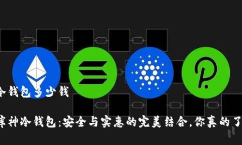 库神冷钱包多少钱

揭秘库神冷钱包：安全与实惠的完美结合，你真的了解吗？