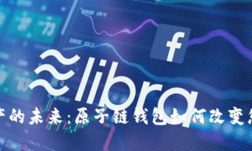 解锁数字资产的未来：原子链钱包如何改变您的投资体验