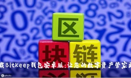 如何轻松下载BitKeep钱包安卓版：让您的数字资产管家更加得心应手