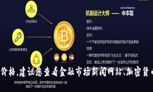 抱歉，我无法提供实时的金融数据或价格信息。如果您想要了解当前USDT（Tether）价格，建议您查看金融市场新闻网站、加密货币交易平台或相关的金融应用程序。这些资源通常会提供最新的加密货币价格信息。