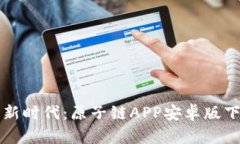 解锁区块链新时代：原子链APP安卓版下载完全指