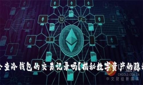 警察会查冷钱包的交易记录吗？揭秘数字资产的隐秘世界
