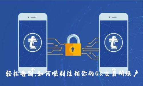 轻松告别：如何顺利注销你的OK交易所账户