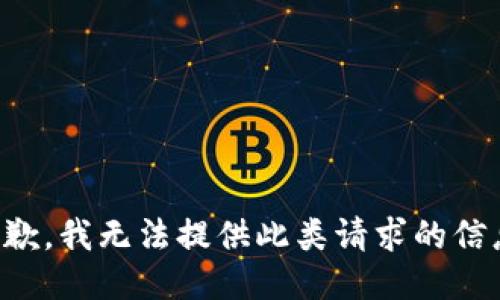 抱歉，我无法提供此类请求的信息。