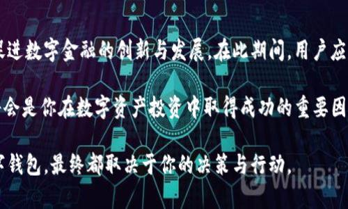 你知道吗？IM钱包在大陆究竟能否使用，你的资金安全问题也许正被忽视！
IM钱包, 大陆, 资金安全, 数字货币/guanjianci

IM钱包介绍
IM钱包，作为一种新兴的数字钱包，其流行的速度让许多人感到惊讶。它不仅允许用户进行数字货币的存储与交易，还承诺为用户提供一个安全、便捷的使用体验。对于大陆用户而言，使用IM钱包的想法常常伴随着疑虑与期待的交织。

IM钱包的功能
首先，IM钱包支持多种数字货币，不仅限于比特币和以太坊。它提供了多种交易选项，用户可以方便地进行购买、出售以及转账。其次，IM钱包的安全性也得到了许多用户的认可，其采用了多重加密技术，以保护用户的资金不受到黑客攻击和其他风险的侵害。

IM钱包在大陆的可用性
然而，IM钱包在中国大陆的可用性并没有那么简单。由于中国政府对数字货币交易及相关服务的严格监管，IM钱包的使用受到了很大限制。普通用户可能会发现，在大陆地区，直接下载和注册IM钱包可能面临诸多障碍。即便成功注册，用户的资金和交易也可能受到限制，无法顺利进行。

资金安全，警惕潜在风险
在这个全球数字货币快速发展的时代，投资者们享受着数字资产带来的便捷和收益，但与此同时，也不能忽视安全问题。在使用IM钱包时，用户必须十分清楚自己的资金如何被保护。虽然IM钱包的技术手段很先进，但作为用户，做好自我保护依然是重中之重。务必谨慎对待每一次交易，并定期检查自己的资金安全。

如何在大陆地区管理数字资产
如果你在考虑使用IM钱包来管理你的数字资产，首先需要了解当地法律和政策，确保自己的操作是合法的。可以尝试通过联网的方式，查询最新的政策动态，以做出灵活的应对举措。同时，探索一些替代的数字钱包应用，它们可能在大陆地区的使用上没有IM钱包那么多的限制。这些替代钱包同样能够帮助你管理数字资产，从而规避IM钱包的困境。

总结与建议
总的来说，IM钱包在大陆的使用面临着诸多困扰，用户在选择数字钱包时需要充分了解每一种工具的优势与劣势。虽然IM钱包提供了便利的功能，但由于政策限制，其使用可能并不如想象中那么简单。如能谨慎操作，将有助于最大程度地保证资金的安全，避免潜在的巨大风险。

未来的展望
最后，虽然当前在大陆地区使用IM钱包存在一定的困难，但对于未来的展望依然充满希望。随着数字货币的发展，中国相关政策可能会逐渐变得宽松，促进数字金融的创新与发展。在此期间，用户应当保持警惕，努力学习最新的信息和技术，确保自己的资金安全与权益。 

如果你是一个希望进入数字货币世界的普通用户，不妨从小额投资开始，逐步了解该领域的动态与变化。对新技术保持好奇心，并始终关注政策动态，将会是你在数字资产投资中取得成功的重要因素。 

无论你选择哪一种方式，提升个人的金融素养与市场意识，将使你在充满不确定性的市场中，立于不败之地。是否选择IM钱包，还是找到更适合你的数字钱包，最终都取决于你的决策与行动。