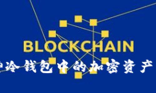 如何安全转出库神冷钱包中的加密资产？揭开背后的秘密！