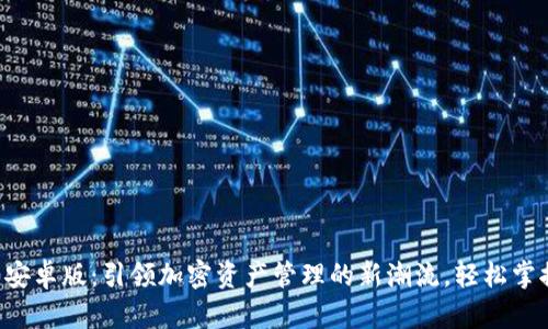 以太坊钱包2.0安卓版：引领加密资产管理的新潮流，轻松掌握你的数字财富