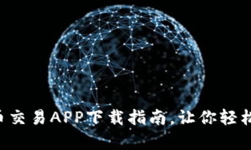 2023年最佳数字货币交易APP下载指南，让你轻松投资、玩赚虚拟财富！