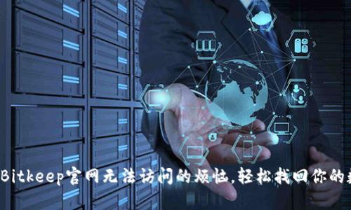 如何解决Bitkeep官网无法访问的烦恼，轻松找回你的数字资产！