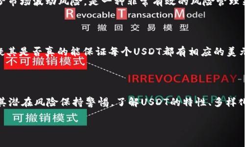 在数字货币的世界中，USDT（泰达币）是最为知名的稳定币之一，广泛用于加密货币交易和价值储存。对于普通用户来说，了解USDT的属性及其在市场中的地位，是非常重要的。

什么是USDT？

USDT，全名为Tether，是一种与美元挂钩的稳定币。每个USDT代币理论上都应对应1美元的资产。这一特性使得USDT在高度波动的加密货币市场中，成为了一个相对稳定的选项。无论是交易者还是投资者，都可以利用USDT在不完全退出市场的情况下，保持一定的资产稳定性。

USDT的发行与管理

USDT由Tether有限公司发行，并以美元储备作为其价值支持。每当Tether公司发行新的USDT时，都应该在对应的银行账户中存入等值的美元。这一机制旨在增强用户的信任感，尽管在过去，Tether公司因其透明度问题而受到广泛的批评。

USDT的应用场景

USDT在多种场景中都有着广泛的应用。首先，它可以作为交易的媒介，使得用户在进行加密货币交易时，不用频繁转换法币，避免了法币带来的麻烦和手续费。此外，USDT还被广泛用于跨境交易，因为它可以绕过一些银行的限制，使得资金的转移更加便捷。

为什么选择USDT？

在稳定性和便利性方面，USDT显然是一种非常有吸引力的选择。对于许多交易者而言，能够随时将其数字资产转换为USDT，以减少市场波动风险，是一种非常有效的风险管理策略。特别是在市场剧烈波动时期，USDT能够帮助用户保护资产，降低损失。

USDT的风险

尽管USDT具备一定的优势，用户在使用时仍然需要警惕潜在风险。正如前文所述，Tether公司曾因透明度问题受到争议，有人质疑其是否真的能保证每个USDT都有相应的美元储备。这使得某些用户在使用时对其安全性产生疑虑。此外，USDT的市场需求波动亦可能影响其稳定性，因此投资者应谨慎评估。

总结

USDT作为一种稳定币，在数字货币市场中占据了重要的地位。它提升了交易的便捷性，帮助用户有效管理风险。但是，用户也需对其潜在风险保持警惕。了解USDT的特性、多样化使用场景以及相关风险，无疑对每一个希望涉足加密货币市场的用户都是至关重要的。

USDT——你了解的稳定币背后的深刻含义和风险