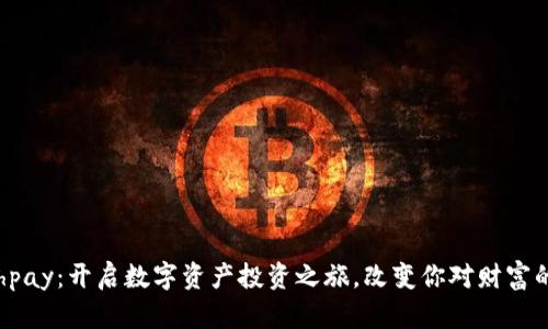 发现bhpay：开启数字资产投资之旅，改变你对财富的看法！