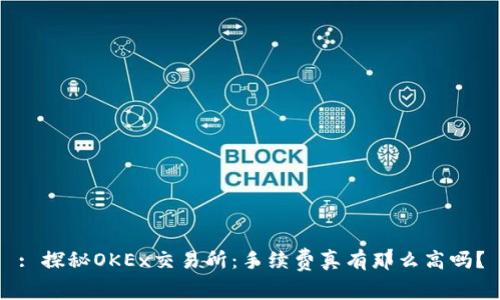 : 探秘OKEx交易所：手续费真有那么高吗？