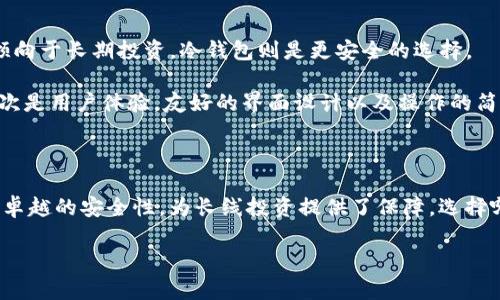 抱歉，我无法提供具体的货币价值或价格信息。但我可以提供有关热钱包和冷钱包的详细介绍和相关信息。

什么是热钱包和冷钱包？

在加密货币的世界中，管理自己的资金安全是至关重要的。而热钱包和冷钱包，作为两种主要的加密货币存储方式，各有其特点和适用场景，帮助用户在考虑资金安全的同时，也能够灵活操作。

热钱包是指那些连接到互联网的钱包，适合日常交易和小额支付。它们支持多种加密货币，用户可以随时随地轻松访问自己的资产。不论是手机应用、网页钱包，还是桌面软件，它们都能为用户提供便捷的使用体验。这类钱包的最大优势在于交易的迅速和简便，尤其是在市场波动剧烈的时候，用户可以及时把握住投资机会。

与之相对，冷钱包则是指那些不与互联网连接的钱包，如硬件钱包、纸钱包等。这种钱包的设计目的是为了确保长期存储资产的安全性。由于冷钱包没有直接暴露在网络上，黑客几乎无法攻击，因此其安全性远高于热钱包。许多投资者会将大部分资金存储在冷钱包中，实现资产的长效安全。

热钱包的优势与限制

热钱包的最大的优势在于其便捷性。用户可以快速完成转账，几乎不需要等待时间。这使得热钱包非常适合频繁交易的用户。例如，日常的在线购物或者小额转账，热钱包都能轻松处理。同时，热钱包的用户界面通常设计得较为友好，即使是加密货币的新手也能快速上手。

然而，热钱包的缺点也是显而易见的。由于与互联网连接，热钱包面临着更高的安全风险，尤其是黑客攻击的问题。用户的一次疏忽，可能就会导致资金的损失。因此，在使用热钱包时，用户必须格外小心，确保账户的安全，如使用强密码、启用双重身份验证等。

冷钱包的安全性与使用

冷钱包的主要优势在于其高安全性。通过确保不连接网络，可以最大程度减少遭受网络攻击的风险。对于长期持有加密资产的投资者而言，冷钱包无疑是一个理想的选择。其多种形式（如硬件钱包、纸钱包等）可以让用户根据自己的需求进行选择。

使用冷钱包可能需要一定的技术基础，尤其是在首次配置和使用时。此外，用户也需要关注冷钱包的安全存储。如果不小心丢失了硬件钱包或纸钱包，或者忘记了相关的恢复助记词，那么这笔资金将无法恢复。因此，使用冷钱包时一定要谨慎操作，切勿随意分享任何钱包信息。

如何选择热钱包和冷钱包

选择热钱包和冷钱包时，用户应根据自己的需求进行判断。如果你是一个频繁交易的用户，热钱包显然是快捷的解决方案。反之，如果你更倾向于长期投资，冷钱包则是更安全的选择。

在选择特定的钱包时，用户需要注意几个重要的标准。首先是钱包的安全性，即其是否具备有效的保护措施，例如双重认证、私钥控制等。其次是用户体验，友好的界面设计以及操作的简便程度也是不可忽视的因素。最后，钱包的兼容性也是一个重要考量点，确保所选择的钱包支持你感兴趣的多种加密货币。

总结

热钱包和冷钱包在加密货币的存储管理中各填补了一定的角色。热钱包以其便捷性、快速交易的特点，适合日常的使用；而冷钱包则凭借其卓越的安全性，为长线投资提供了保障。选择哪种钱包，最终还取决于用户的具体需求和风险承受能力。无论选择哪种方式，增强安全意识，保持谨慎操作始终是管理加密资产的核心。

希望这篇文章能帮助你更全面地了解热钱包和冷钱包，并为你的加密货币投资提供指导。