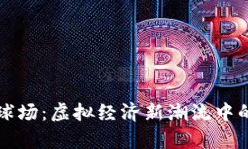 探索Crypto球场：虚拟经济新潮流中的激情与机遇