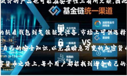 硬件钱包可以分为哪些类型？全方位解析助你选择最适合你的安全方案

硬件钱包, 类型, 安全, 加密货币/guanjianci

引言：为什么要使用硬件钱包？

在当今这个数字资产迅速发展的时代，越来越多的人开始关注如何安全存储他们的加密货币。诸如比特币和以太坊等数字货币的繁荣，使得加密货币的安全性问题显得尤为重要。为了保护资产不被黑客攻击，硬件钱包作为一种安全存储解决方案，逐渐受到用户的青睐。

硬件钱包的定义

硬件钱包是一种物理设备，旨在安全存储用户的加密货币私钥。这些私钥是访问和管理数字资产的唯一凭证。与软件钱包和在线钱包相比，硬件钱包通过离线存储提供了更高的安全级别，从而减少被黑客入侵和客户遭受网络攻击的风险。

硬件钱包的主要类型

根据不同的功能和设计，硬件钱包可以大致分为以下几种类型：

h41. USB硬件钱包/h4

这类硬件钱包通常与计算机通过USB接口连接，提供简单易用的访问方式。用户在使用时只需将设备连接到计算机并输入密码即可。经典的代表产品包含Ledger Nano S和Trezor。这些设备日常使用方便，但在连接到不安全的计算机时，仍然存在一定的风险。

h42. 蓝牙硬件钱包/h4

蓝牙连接的硬件钱包能够通过无线方式与移动设备或计算机进行通信，提升了使用的便捷性。用户不需要物理连接设备，可以更轻松地管理和交易加密货币。尽管蓝牙钱包提供了便利，但由于无线连接的特性，安全性相对较低，因此在选择时需谨慎。

h43. 纸质钱包/h4

纸质钱包是一种简单而传统的存储方式，用户通过打印出自己的私钥和公钥，来保护加密资产。虽然这种方法不受互联网攻击的威胁，但纸质钱包易受物理损坏或者丢失的风险。事实上，任何防护措施都是相对的，用户必须严格保存。

h44. 气候锁定硬件钱包/h4

这是一种相对较新的配置方式。这类硬件钱包在不同气候环境下保护用户的资产，特别是在一些对设备环境要求较高的场合，气候锁定钱包可以帮助用户避免由于温度、湿度等环境因素。虽然这类产品较少，但它们为特定用户群体提供了独特的优势。

挑选硬件钱包时的考虑因素

面对市场上众多的硬件钱包，用户在选择过程中应考虑以下几个因素：

h4安全性/h4

安全性无疑是选择硬件钱包时最重要的因素。用户应选择在行业内有良好声誉和长久历史的厂家。查看社区反馈、用户评价和专家评测等信息，能够帮助识别产品的安全性。

h4用户体验/h4

操作的简便性也是选择硬件钱包时不可忽视的方面。界面友好，使用简便的设备能让用户更好地进行日常管理和交易，降低使用门槛。尤其对于初学者而言，流畅的体验能够大大提升使用的积极性。

h4兼容性/h4

硬件钱包的兼容性决定了用户能否轻松地访问多种加密货币。在选择时，需确认钱包对你希望存储的各种货币的支持情况，以确保未来的实用性和灵活性。

h4价格/h4

产品价格不是唯一的决定因素，但仍然是用户在选择时需考虑的要素之一。价格过高的设备有可能是功能过剩，低价的产品也可能在安全性上有所欠缺。因此，用户应在价格与核心功能之间找到平衡。

总结

硬件钱包作为一种有效的加密资产存储方式，适用于各种不同需求的用户。从USB硬件钱包到蓝牙会议，从传统的纸质钱包到气候锁定设备，市场上可供选择的类型多样，每一种都有其特定的优缺点。

选择适合自己的硬件钱包需要综合考虑安全性、用户体验、兼容性及价格等因素。重要的是要保持警惕，定期更新自己的安全知识，以免在瞬息万变的加密货币世界中落后于人。

最后，做好资产安全的工作，不仅仅是对个人财务负责，更是对家庭、朋友以及整个社区的延续。希望在将来的数字货币之路上，每个用户都能找到适合自己的安全方案。