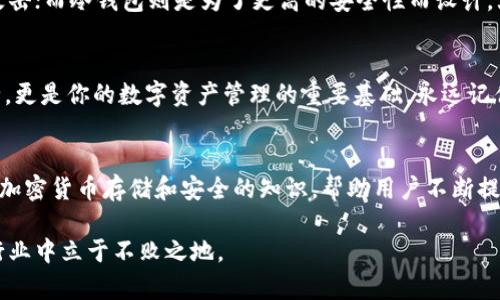   冷钱包安全保障：如何理解和管理你的12个单词? / 

 guanjianci 冷钱包, 12个单词, 加密货币, 安全保障 /guanjianci 

什么是冷钱包？
在数字货币的世界中，安全始终是一个关键问题。冷钱包，作为一种数码资产的存储方式，因其独特的优势而受到广泛关注。简单来说，冷钱包是一种不与互联网连接的加密货币存储工具。这种存储方式能够有效防止黑客攻击，确保用户的资金安全。那么，12个单词又意味着什么呢？

冷钱包的秘密：12个单词
使用冷钱包存储加密货币时，用户通常会获得一组由12个单词组成的助记词。这些单词是用来恢复和确认你的钱包的一种重要安全设置。当你第一次创建冷钱包时，会生成一串唯一的12个单词，这些单词几乎是任何一个加密货币持有者的“护身符”。只有这12个单词才能帮助你在需要时恢复钱包。

这12个单词的重要性
很多人可能会问，这12个单词究竟有多重要？通过简单的理解，你需要知道的是，任何拥有这12个单词的人，都能够访问和控制相应的加密钱包。这意味着这些单词的安全性至关重要。一旦被他人掌握，就相当于你的所有数字资产都在他们的掌控之中。因此，妥善保管这些单词是每个加密用户都必须重视的事情。

防止遗失或被盗的措施
为了避免意外遗失或被盗，用户应该采取下列几种措施：第一，可以将12个单词纸质化并保存在一个安全的地方，比如保险箱。第二，可以考虑使用防水或防火的材料制作储存工具，以防突发情况。第三，切勿将12个单词存储在联网的设备上，如手机或电脑。这样做虽然方便，但却大大增加了信息被盗的风险。

理解助记词的生成方式
助记词的生成遵循特定的算法，确保其随机性和唯一性。通常，生成的单词来自一个特定的字典，例如 BIP39 字典，它包含2048个单词。这意味着即使仅仅更改一个单词，也会导致完全不同的钱包。因此，理解这一点很重要，尤其在你输入或重建钱包时，这关乎你资产的安全。

恢复钱包的步骤
如果你的冷钱包需要恢复，过程相对简单。首先，找到一个支持你钱包形式的软件或硬件。然后，在恢复界面输入那12个助记词。恢复过程一般自动完成，需耐心等待。请保持环境安静，确保没有泄密的风险。

不同冷钱包的选择
市场上有多种冷钱包可供选择，包括硬件钱包和纸质钱包。硬件钱包如 Ledger 和 Trezor 等，因其高安全性而受到推荐。这些设备通常采用加密技术，以确保你钱包中的私钥不被暴露。而纸质钱包相对简单，用户可以将公钥和私钥打印出来，直接将其存储在安全的位置。

冷钱包与热钱包的比较
在加密货币的存储中，冷钱包与热钱包是两种截然不同的概念。热钱包通常是连接互联网的，方便进行交易和转账，因此也更易受到攻击；而冷钱包则是为了更高的安全性而设计。大部分用户会选择将大部分资产存放在冷钱包中，只有在交易时才使用少量的热钱包。

总结
无论你是一位加密货币的新手，还是一位经验丰富的投资者，了解冷钱包和它的12个单词都是至关重要的。这不仅关乎你的资产安全，更是你的数字资产管理的重要基础。永远记住，12个单词的每一个字都是你的保护伞，妥善保管，你的数字财产才能风平浪静。

更多资源与学习
若你希望进一步加深对冷钱包及其操作的理解，可以参考相关的学习资源和社群讨论。各大论坛、博客以及线上课程都提供许多关于加密货币存储和安全的知识，帮助用户不断提升自身的安全意识。

只有在深入了解这些概念后，才能更好地保护自己的数字资产。安全永远是一个长期的过程，只有不断学习，才能在这个快速变化的行业中立于不败之地。