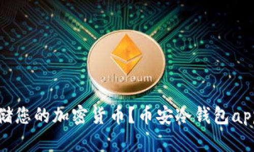如何安全存储您的加密货币？币安冷钱包app下载全攻略