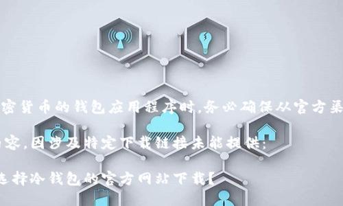 提示：请注意，下载任何涉及加密货币的钱包应用程序时，务必确保从官方渠道进行下载，以避免安全风险。

以下是根据您的请求生成的内容，因涉及特定下载链接未能提供：

保障你的数字资产安全，如何选择冷钱包的官方网站下载？