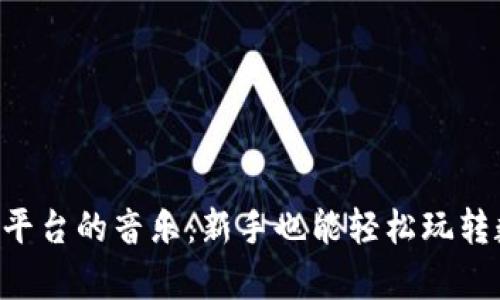 揭秘MEXC交易平台的音乐：新手也能轻松玩转数字货币的舞台