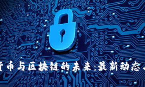探寻数字货币与区块链的未来：最新动态与行业洞察