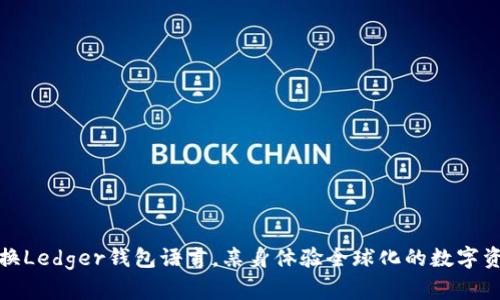 轻松切换Ledger钱包语言，亲身体验全球化的数字资产管理