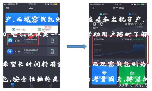 冷钱包和观察钱包是加密货币管理中常见的两种钱包类型，它们各自具有不同的功能和优势。下面将详细解释它们的含义、特点以及各自适用的场景。

冷钱包的定义与特点

冷钱包，通常指的是一种不在线存储数字资产的方式。由于完全离线，冷钱包相较于热钱包更加安全，能有效减少黑客攻击和网络威胁的风险。冷钱包的形式有多种，例如硬件钱包、纸钱包等。

冷钱包的主要优点在于其安全性。因为冷钱包存储在没有互联网连接的设备上，黑客几乎无法通过网络攻击的方式窃取加密货币。此外，冷钱包通常配备有一些安全措施，比如密码保护和双重认证，进一步增强了安全性。

冷钱包的类型

冷钱包有几种常见形式，每种形式都有其独特的优缺点：

ul
    listrong硬件钱包：/strong硬件钱包是专门设计用于安全存储加密货币的物理设备。它通常配备有加密芯片，能够抵御物理攻击。/li
    listrong纸钱包：/strong纸钱包是一种将私钥和公钥打印在纸上的存储方式。虽然成本极低但同样风险较高，一旦纸张损坏或丢失，资产将难以找回。/li
/ul

使用冷钱包的场景

冷钱包适合长时间存储大额加密货币的用户。例如，投资者如果计划长期持有比特币或以太坊，则使用冷钱包是非常明智的选择。因为长时间不动的资产可以通过冷钱包得到高等级的保护，用户也能不用担心因频繁的交易而导致私钥泄露的风险。

观察钱包的定义与特点

观察钱包则是一个不同的概念。它通常是指一个可以用来监视或查看加密资产余额而不涉及任何资金转移的数字钱包。观察钱包并不持有私钥，因此用户无法通过该钱包进行任何交易。

观察钱包的一个优势是它能够为用户提供一个方便的方式来跟踪各种资产。他们可以实时查看自己的资产状况，而无需担心私钥的丢失或盗窃。如果用户只是想观察市场动态而不参与交易，观察钱包是一个合适的选择。

观察钱包的使用场景

观察钱包特别适合那些希望监测他们资产但不计划立即交易的用户。例如，某些投资者可能希望观察市场变化，以便在合适的时机作出决策，而无需频繁地进行交易。此外，对于初学者来说，观察钱包是一个不错的工具，可以帮助他们在没有风险的情况下熟悉加密货币的运转方式。

冷钱包与观察钱包的区别

冷钱包和观察钱包之间有显著的区别，尽管两者在某些方面有重叠。冷钱包的设计旨在提供安全性，旨在保护用户的资产。而观察钱包则专注于查看和监视资产，而不涉及交易。

在使用冷钱包时，用户控制着所有的私钥和公钥，能够随时进行交易。反之，观察钱包并不赋予用户快速转移资产的能力，它们仅仅是一个工具，帮助用户随时了解资产状况。

总结

冷钱包和观察钱包在加密货币的管理中扮演着不同的角色。冷钱包以其高安全性而受到长线投资者的青睐，适合那些希望长时间持有资产的人。而观察钱包则为用户提供了一种安全且无风险的方式来监控资产，非常适合想要了解市场情况但不急于交易的用户。

在决定如何存储和管理加密货币时，用户可以结合自身的实际需求和使用习惯来选择最合适的方案。不论选择哪种钱包，安全性始终是最重要的考量因素。随着加密货币市场日益复杂，准确理解各类钱包的功能与特性，将有助于做出明智的投资决策。