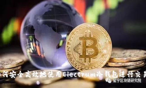 如何安全高效地使用Electrum冷钱包进行交易？