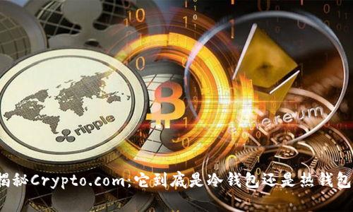 揭秘Crypto.com：它到底是冷钱包还是热钱包？